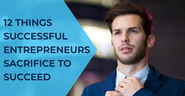 12 Things Successful Entrepreneurs Sacrifice to Succeed