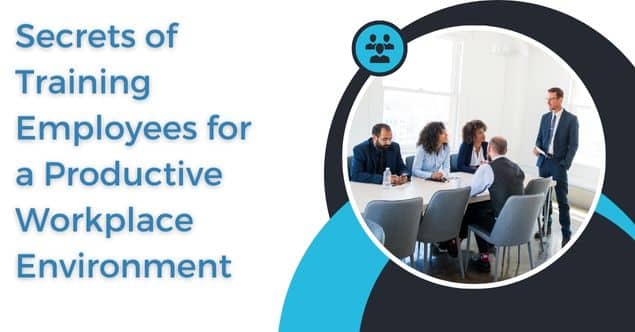 Secrets of Training Employees for a Productive Workplace Environment