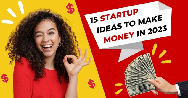 15 Startup Ideas To Make Money In 2023
