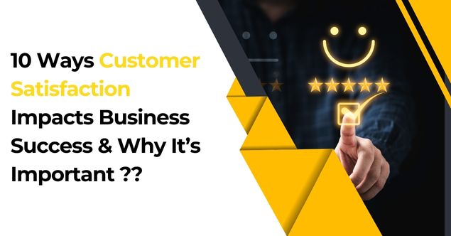 10 Ways Customer Satisfaction Impacts Business Success & Why It’s Important