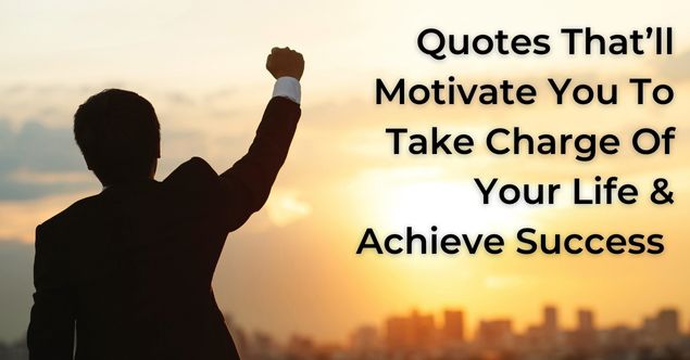 20 Inspirational Quotes That’ll Motivate You To Take Charge Of Your Life And Achieve Success